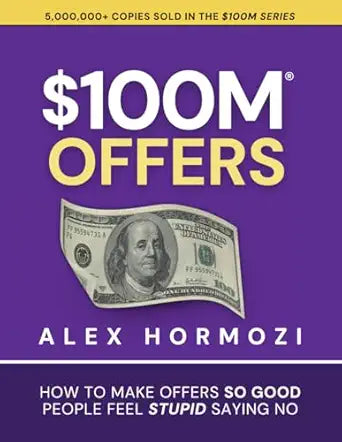 $100M Offers: How To Make Offers So Good People Feel Stupid Sayingby Alex Hormozi