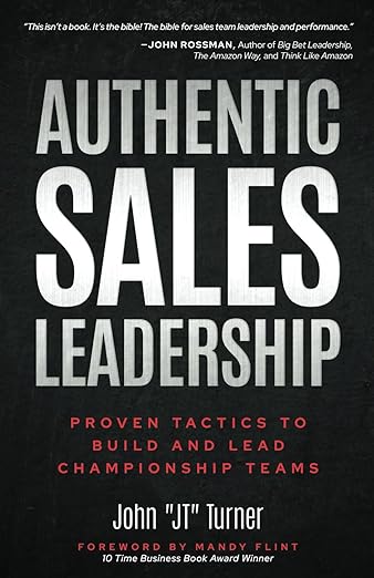 Authentic Sales Leadership: Proven Tactics to Build and Lead Championship Teams by John "JT" Turner
